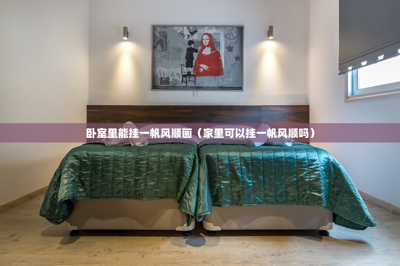 卧室里能挂一帆风顺画（家里可以挂一帆风顺吗）