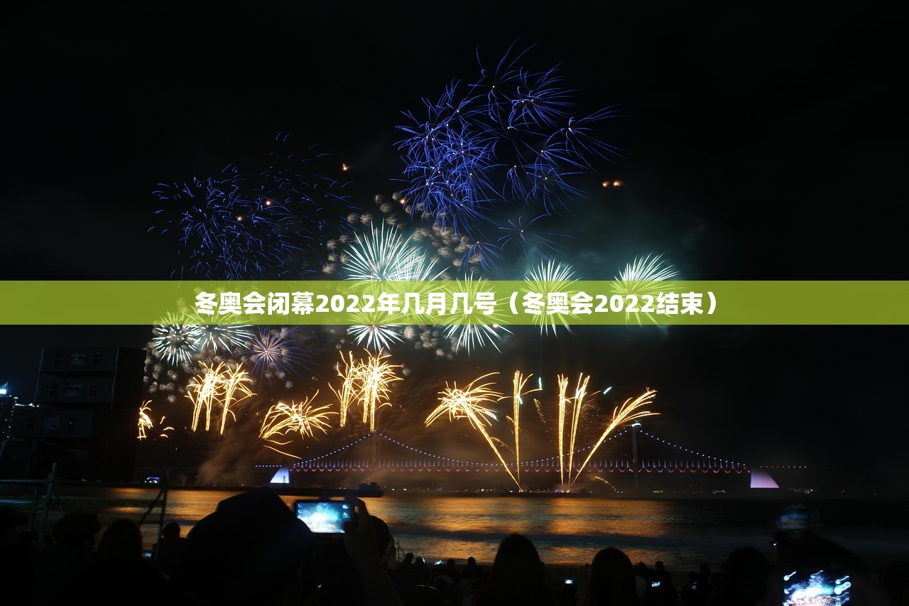 冬奥会闭幕2022年几月几号(冬奥会2022结束) 冬奥会闭幕2022年几月几号(冬奥会2022结束)