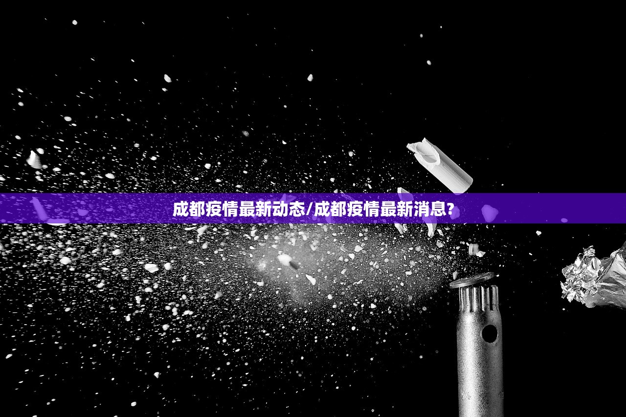 成都疫情最新动态/成都疫情最新消息?