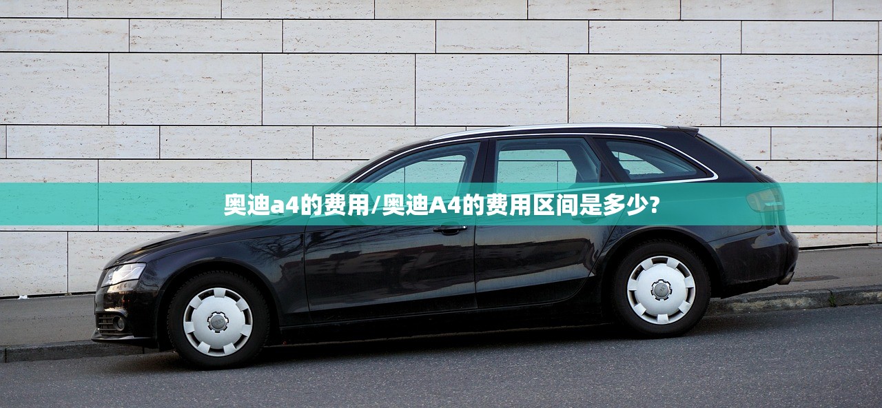 奥迪a4的费用/奥迪A4的费用区间是多少?