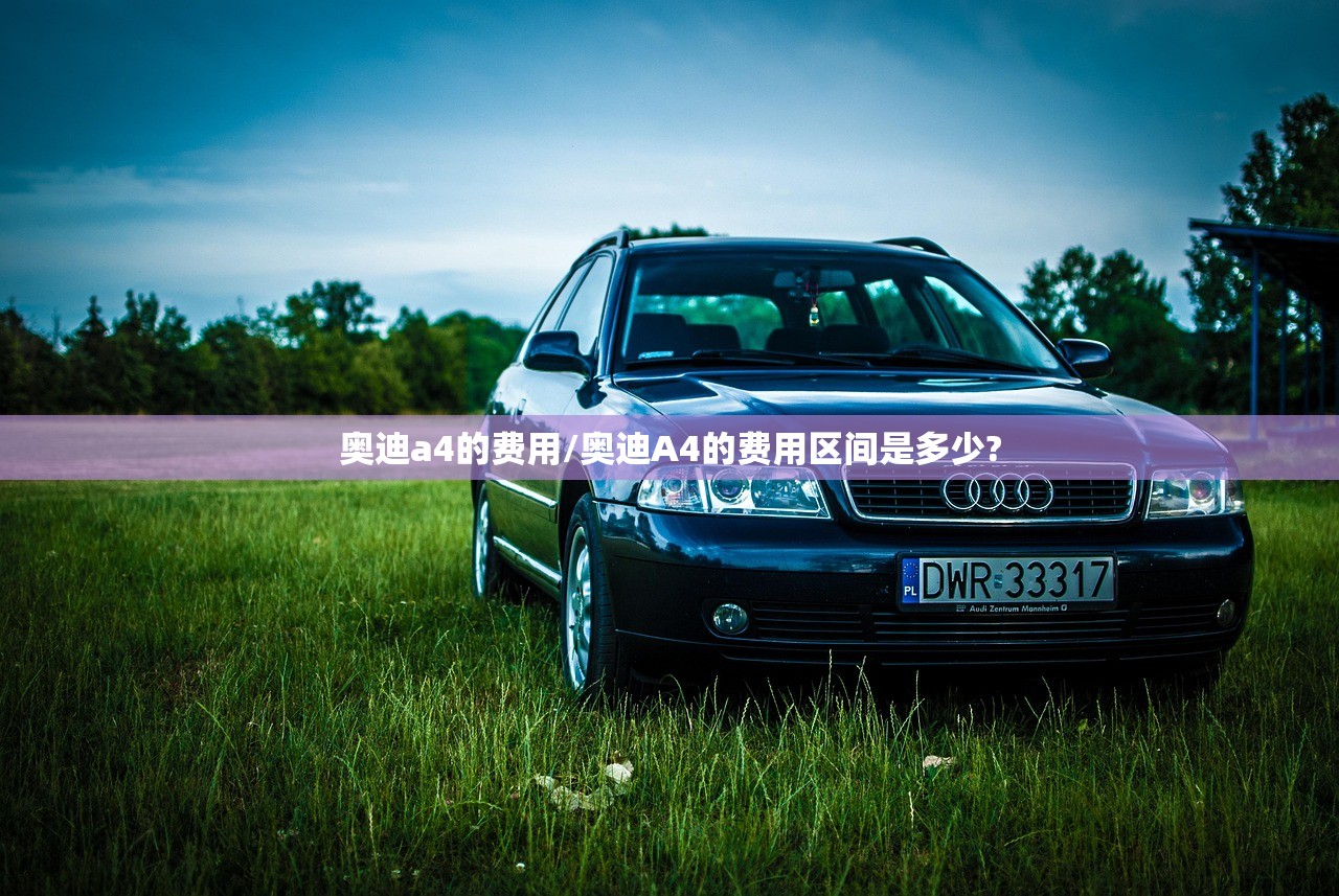 奥迪a4的费用/奥迪A4的费用区间是多少?