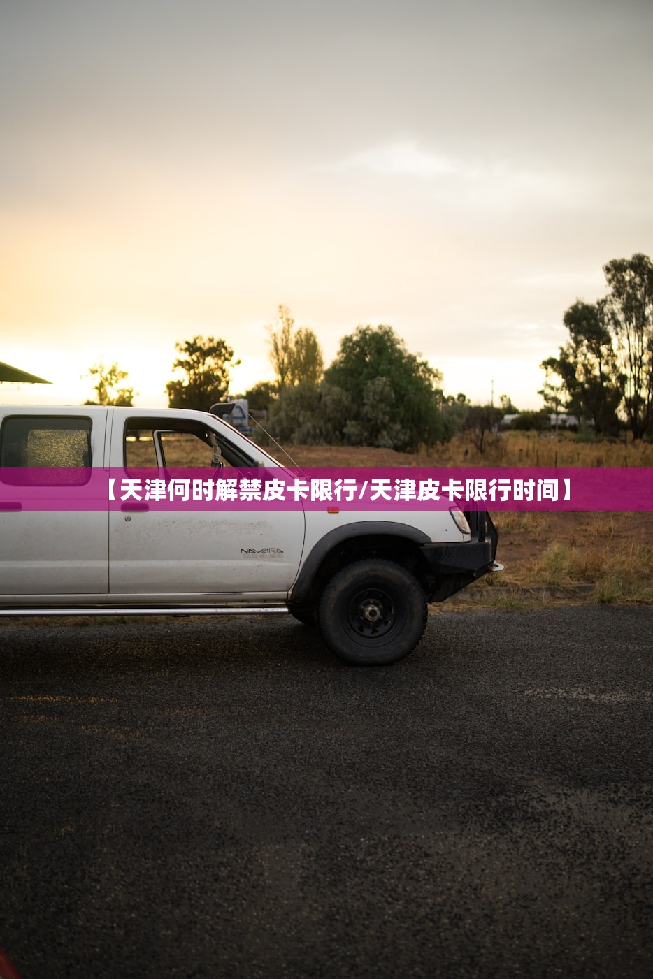 【天津何时解禁皮卡限行/天津皮卡限行时间】