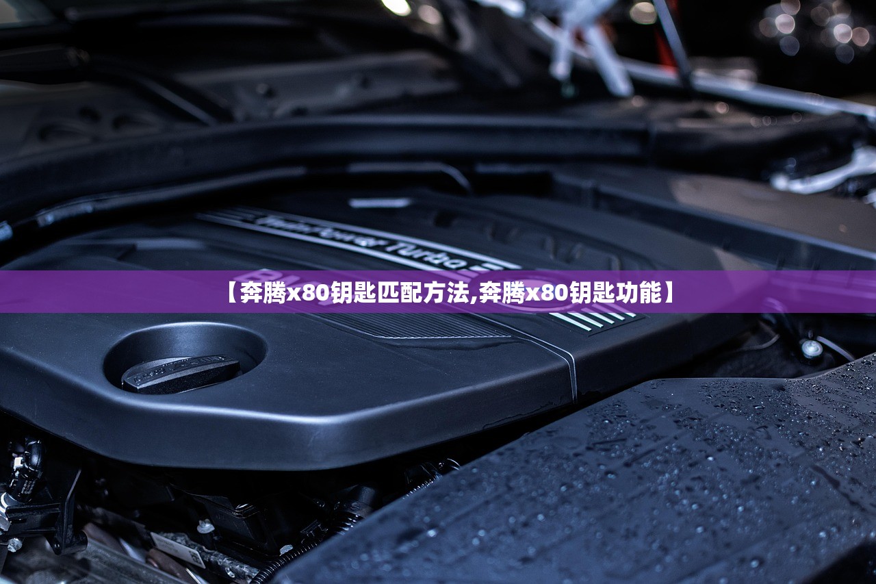 【奔腾x80钥匙匹配方法,奔腾x80钥匙功能】