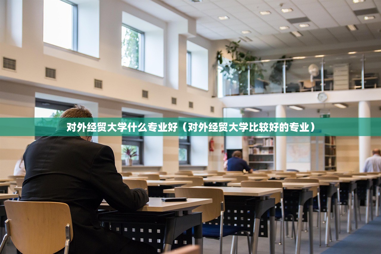 对外经贸大学什么专业好（对外经贸大学比较好的专业）