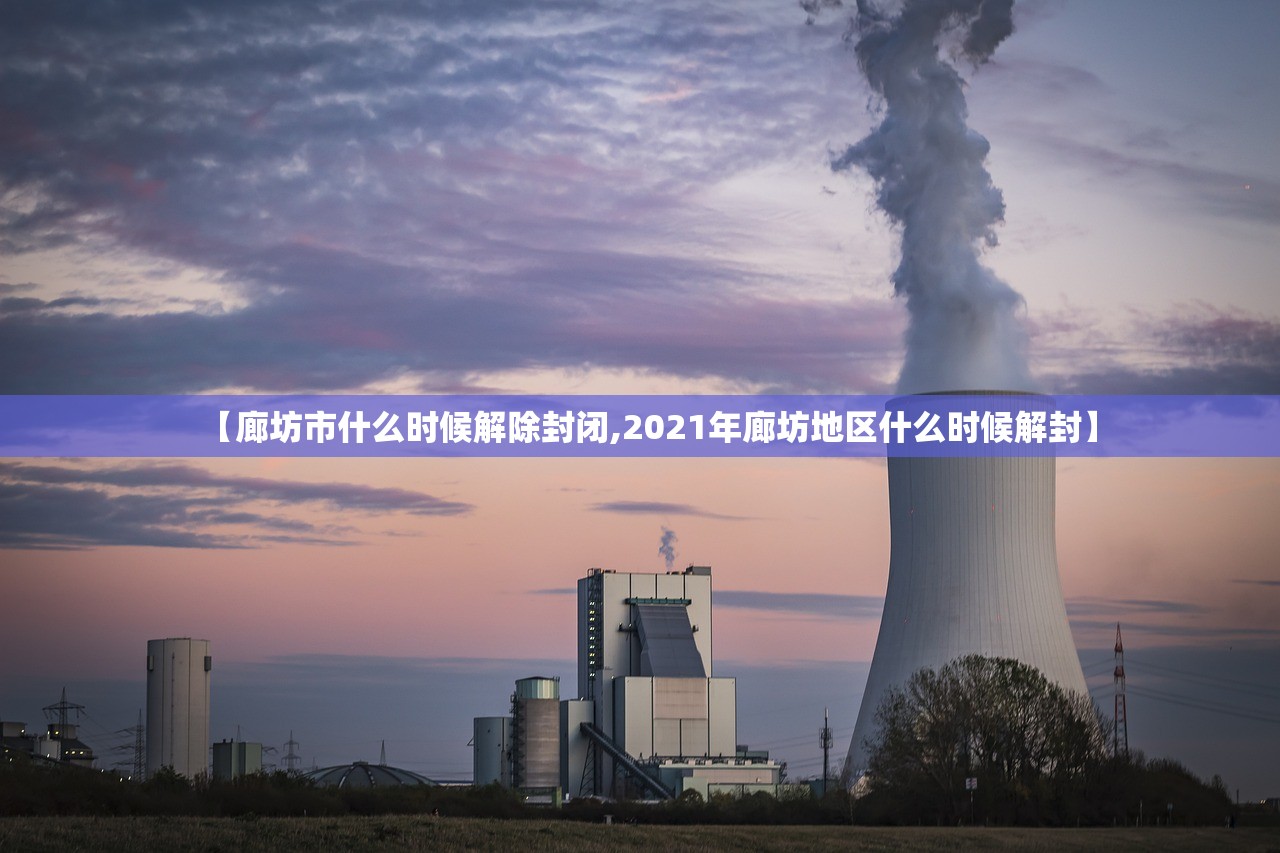 【廊坊市什么时候解除封闭,2021年廊坊地区什么时候解封】