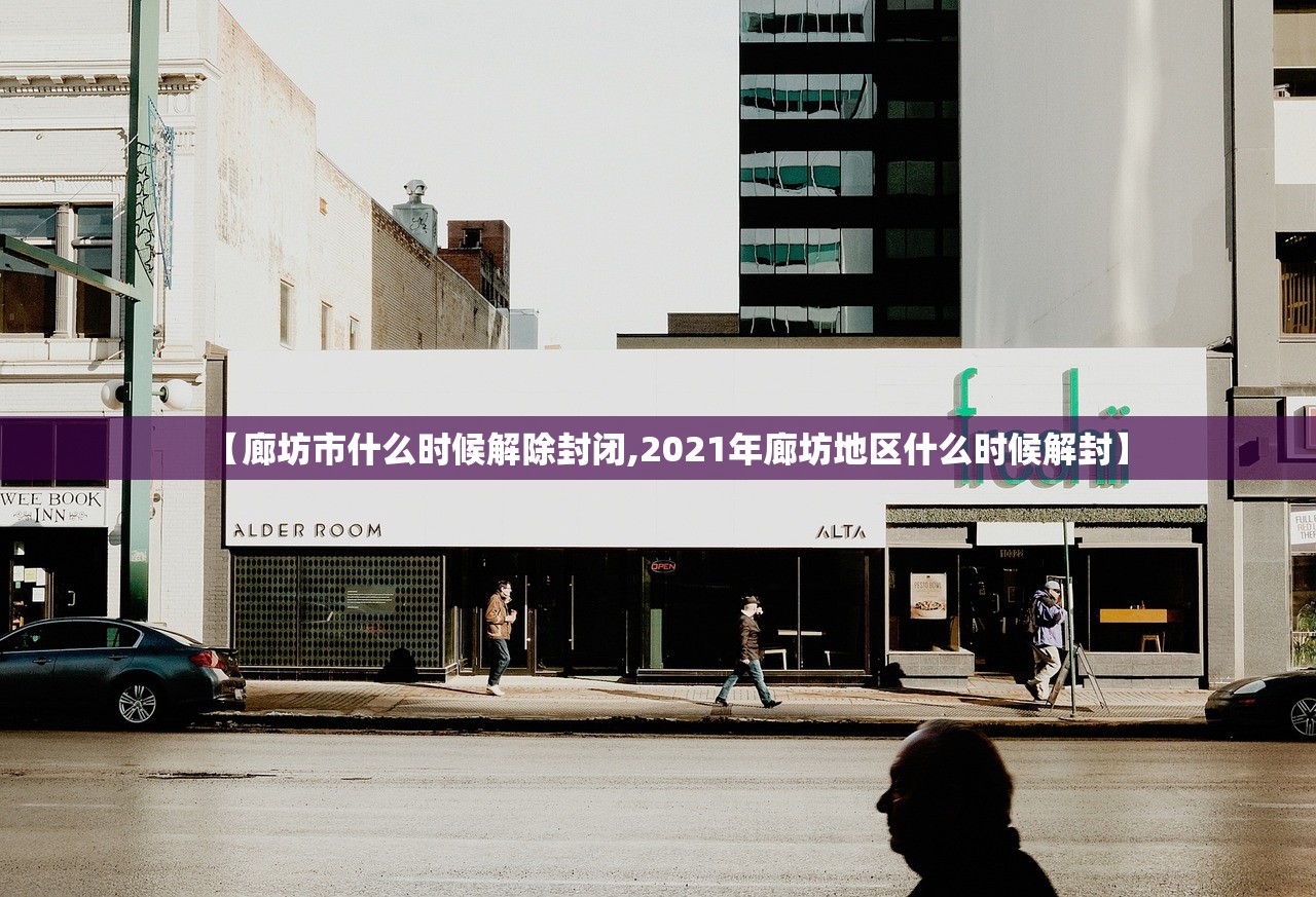 【廊坊市什么时候解除封闭,2021年廊坊地区什么时候解封】