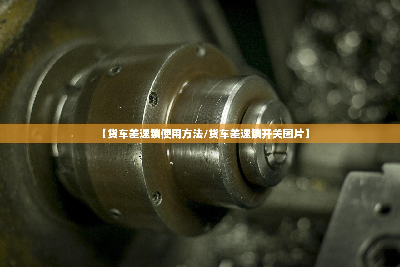 【货车差速锁使用方法/货车差速锁开关图片】