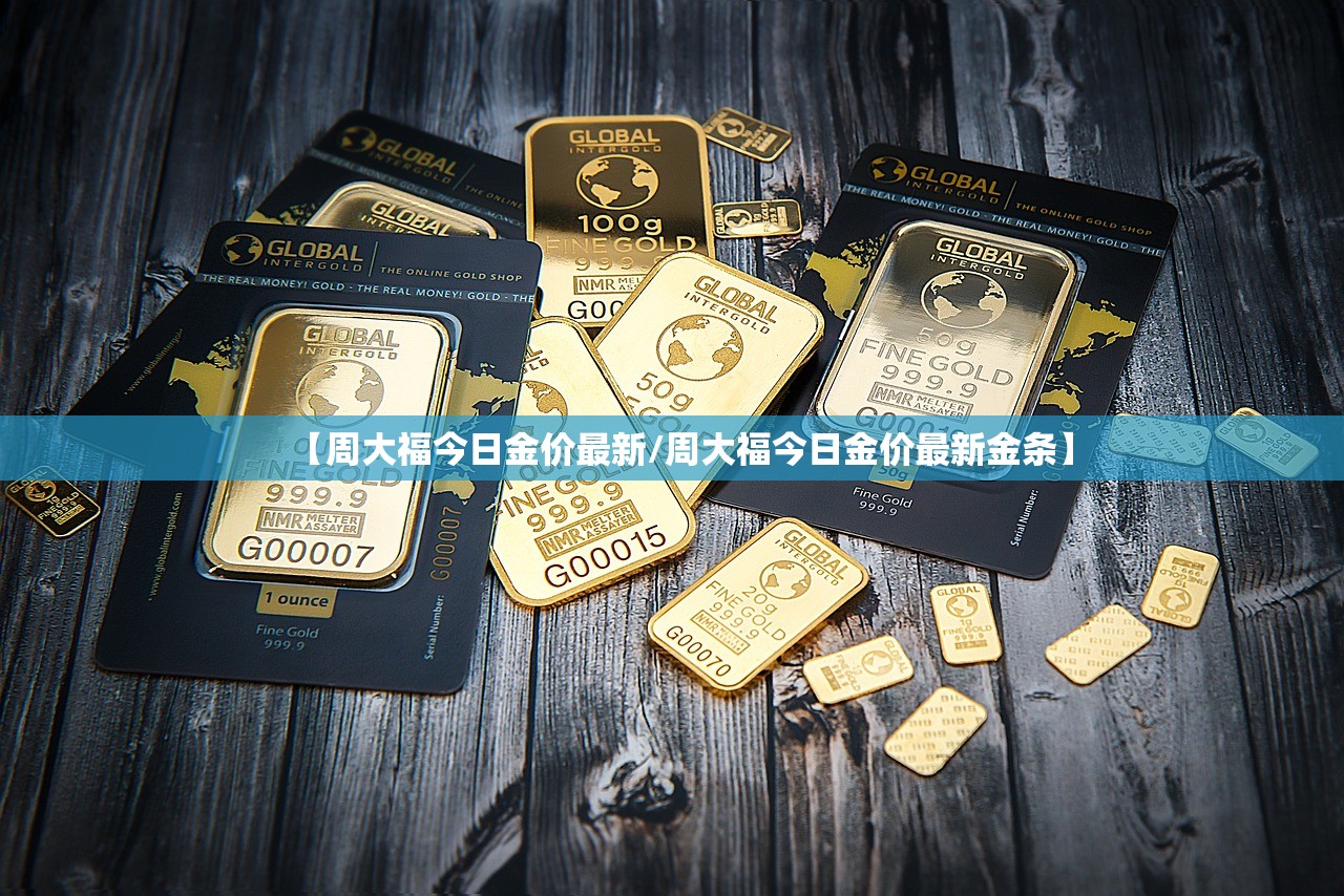 【周大福今日金价最新/周大福今日金价最新金条】