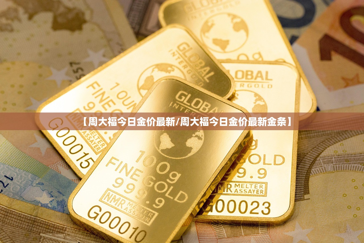 【周大福今日金价最新/周大福今日金价最新金条】
