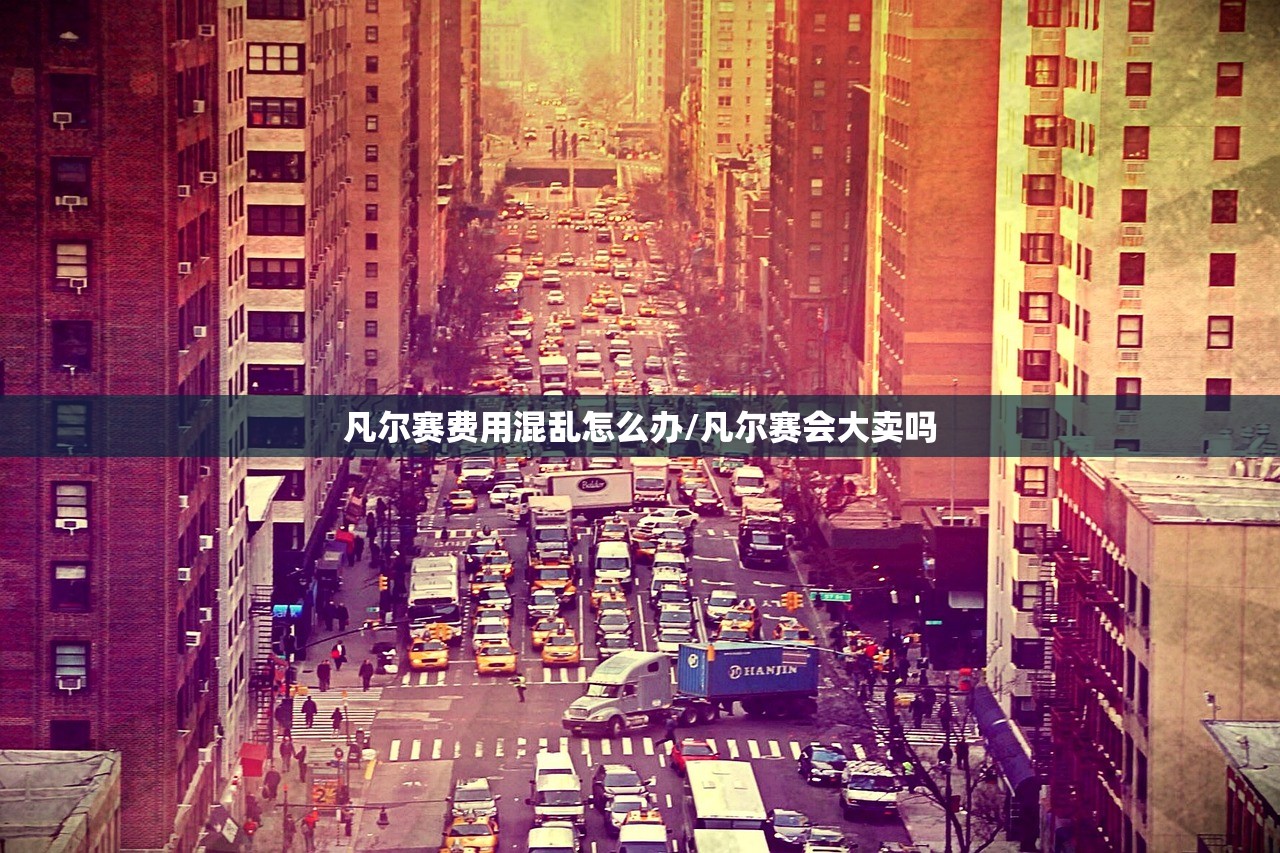 凡尔赛费用混乱怎么办/凡尔赛会大卖吗