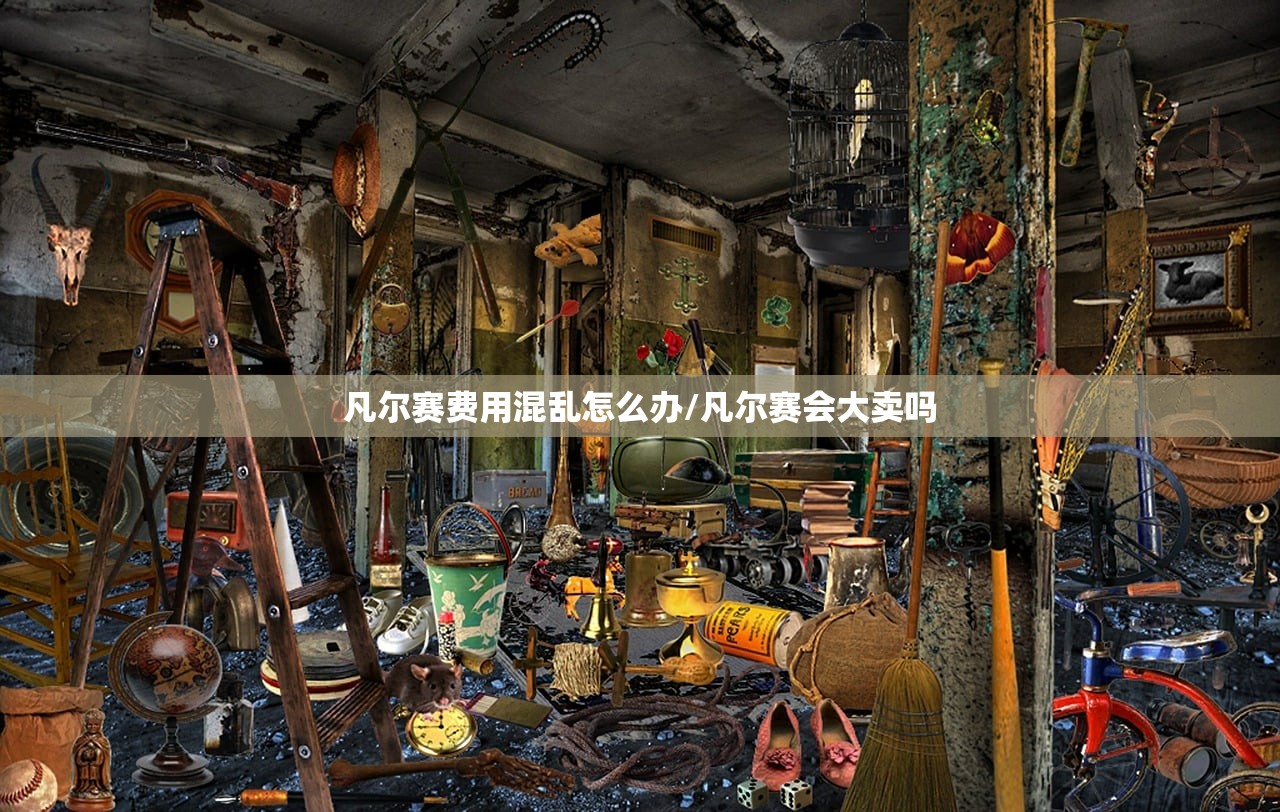 凡尔赛费用混乱怎么办/凡尔赛会大卖吗