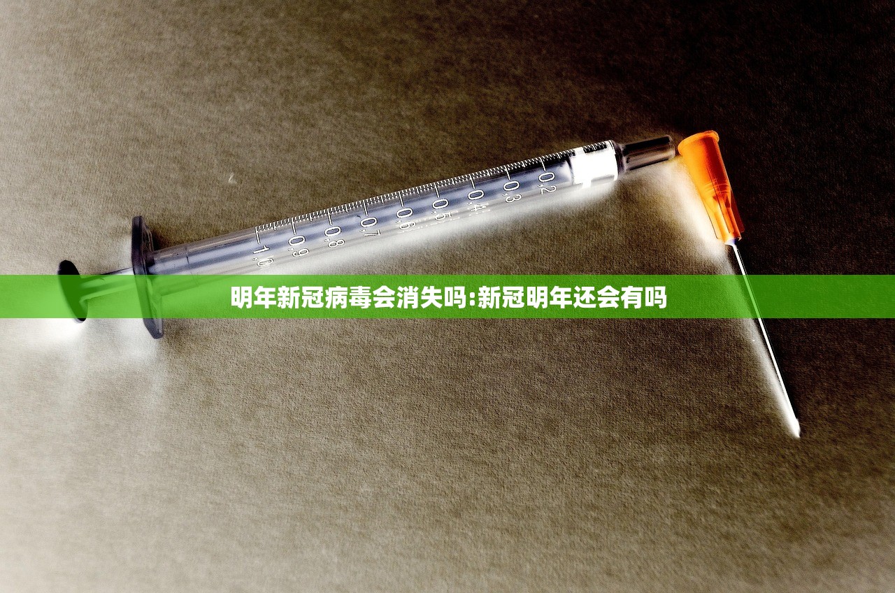 明年新冠病毒会消失吗:新冠明年还会有吗
