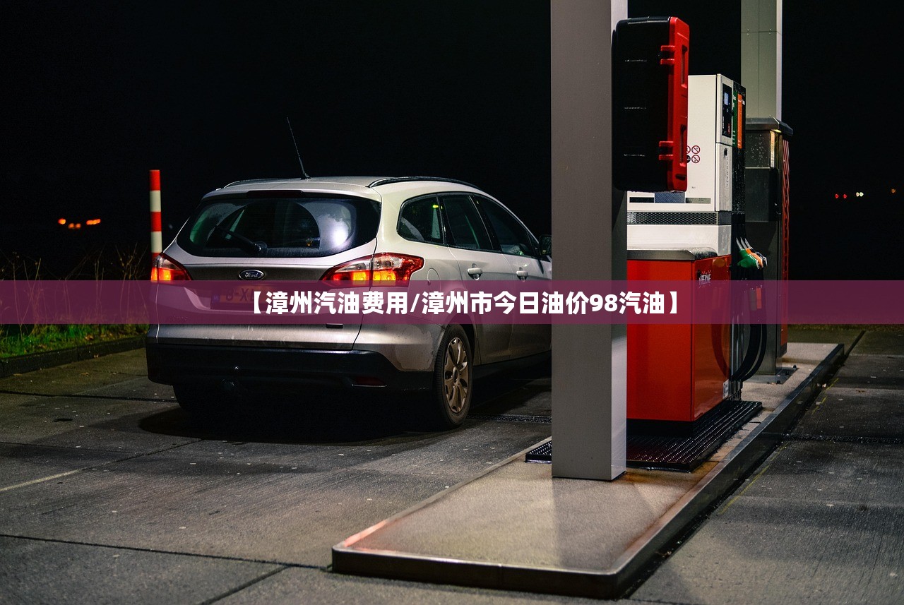 【漳州汽油费用/漳州市今日油价98汽油】