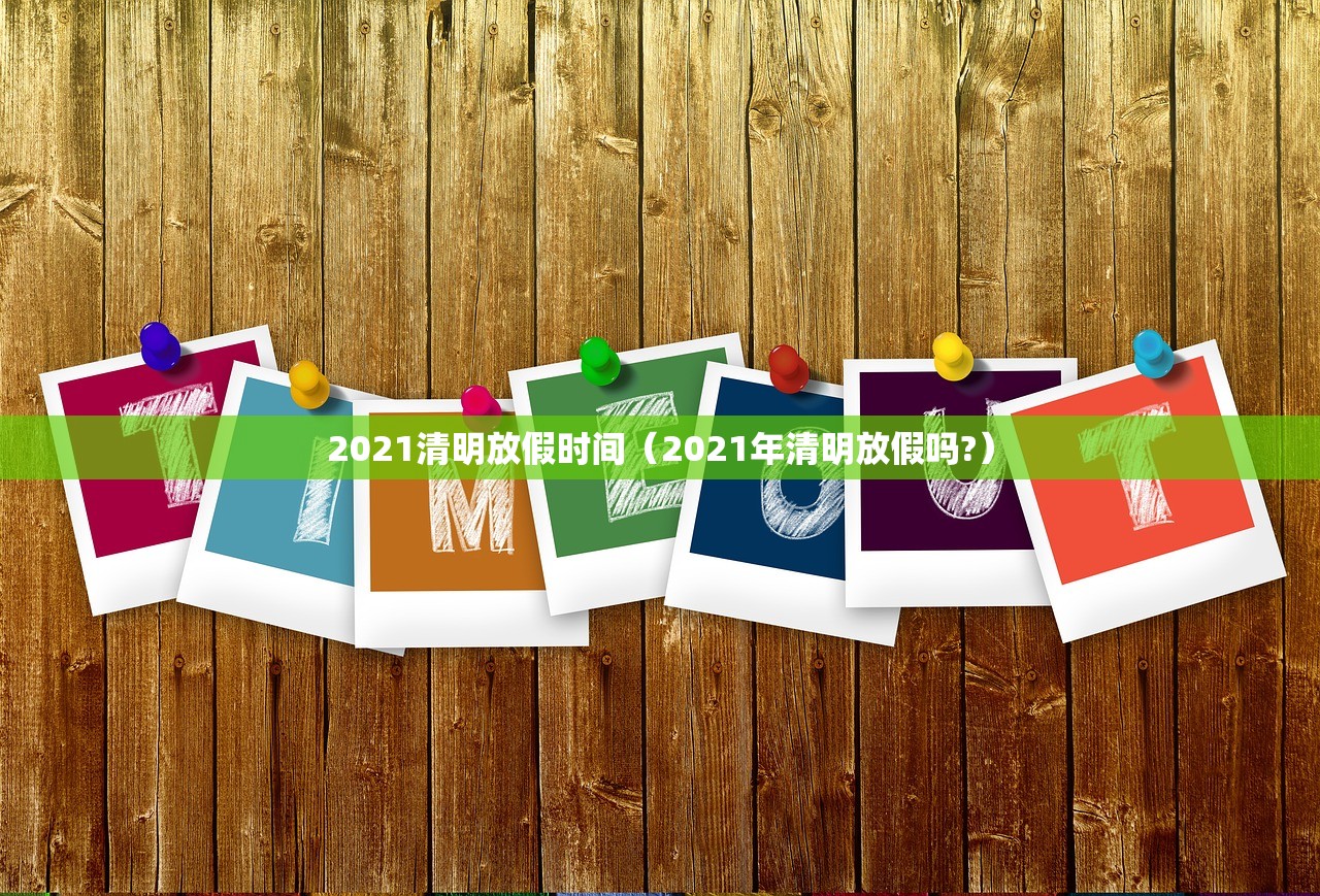 2021清明放假时间（2021年清明放假吗?）