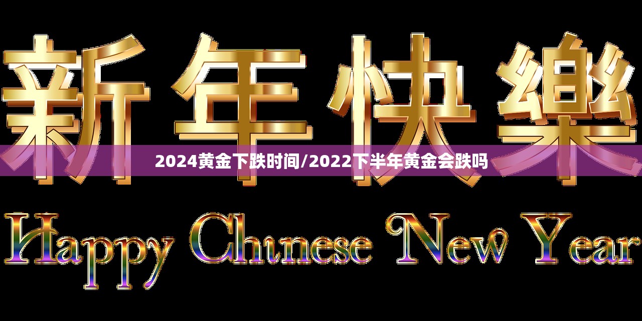 2024黄金下跌时间/2022下半年黄金会跌吗