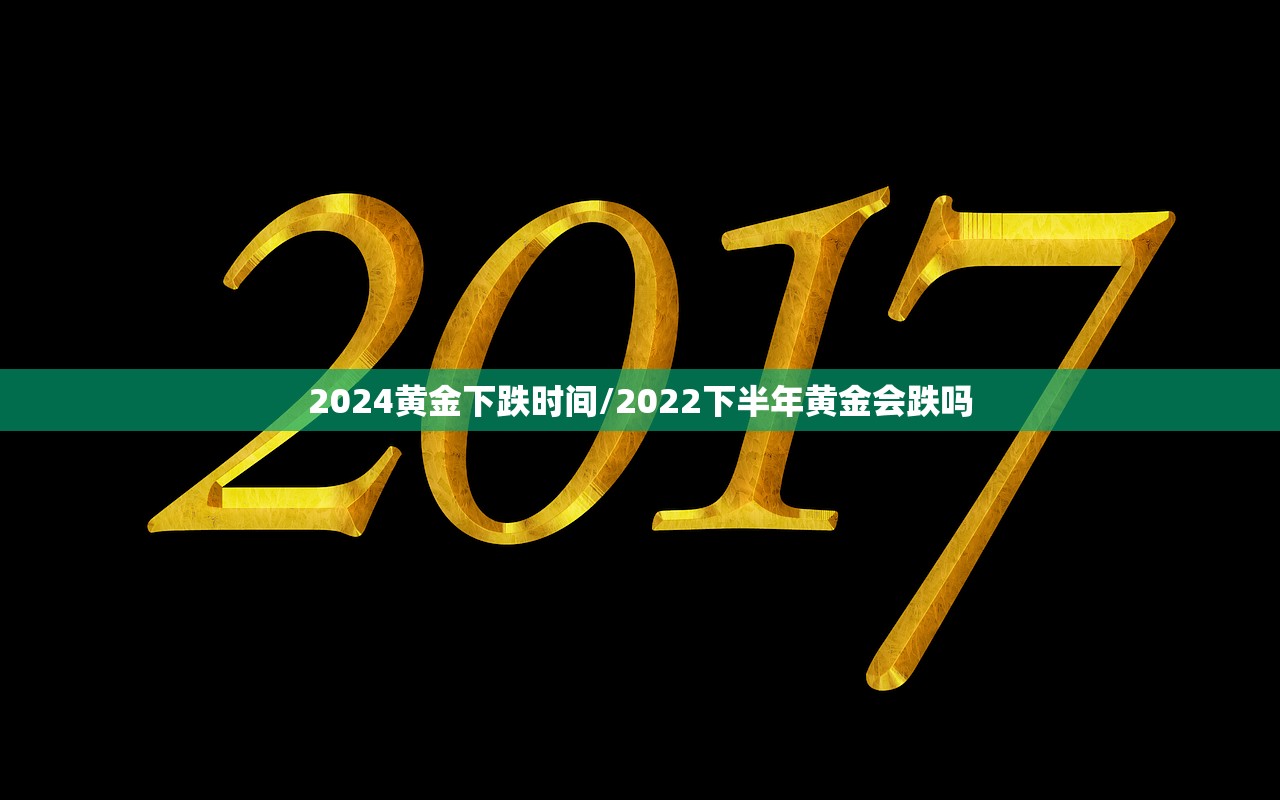 2024黄金下跌时间/2022下半年黄金会跌吗