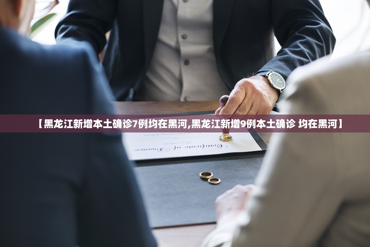 【黑龙江新增本土确诊7例均在黑河,黑龙江新增9例本土确诊 均在黑河】