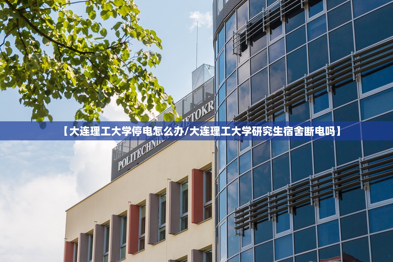 【大连理工大学停电怎么办/大连理工大学研究生宿舍断电吗】