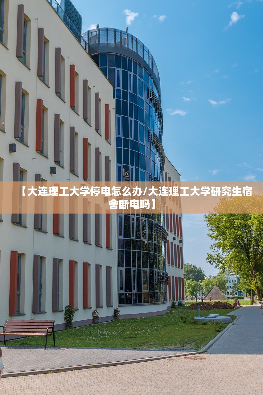 【大连理工大学停电怎么办/大连理工大学研究生宿舍断电吗】