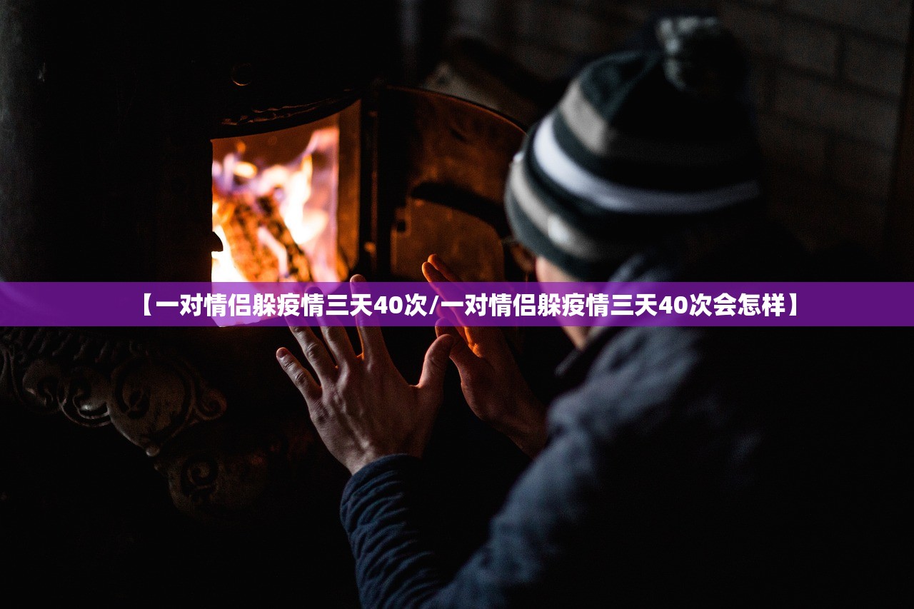 【一对情侣躲疫情三天40次/一对情侣躲疫情三天40次会怎样】