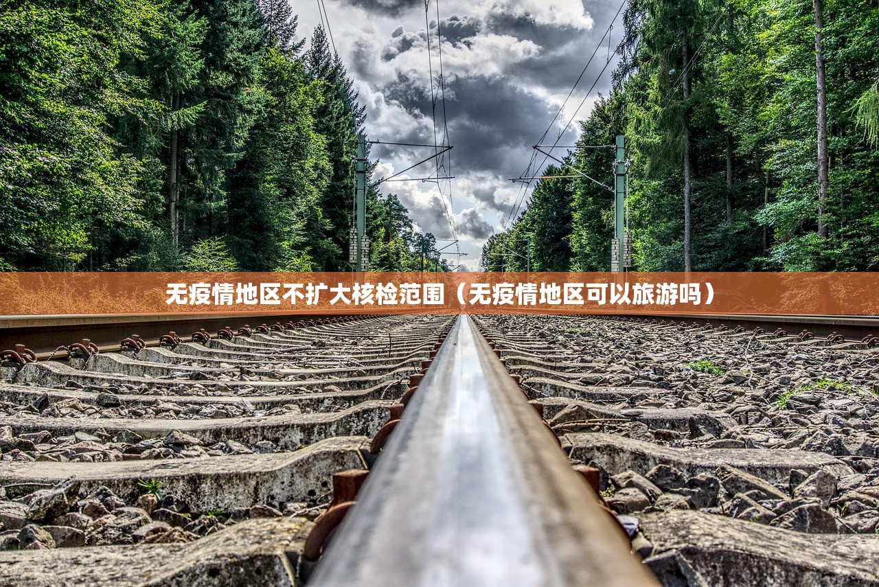 无疫情地区不扩大核检范围（无疫情地区可以旅游吗）