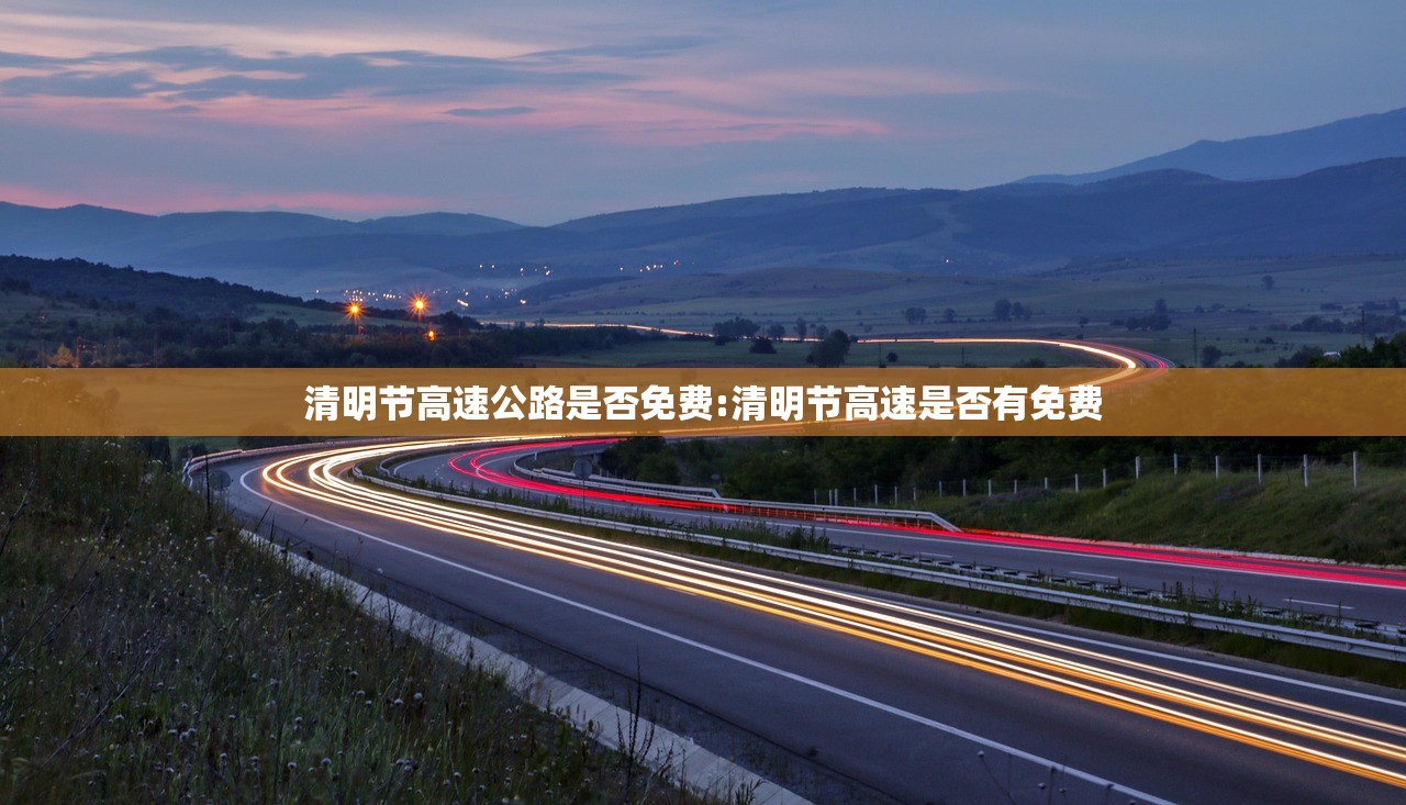 清明节高速公路是否免费:清明节高速是否有免费