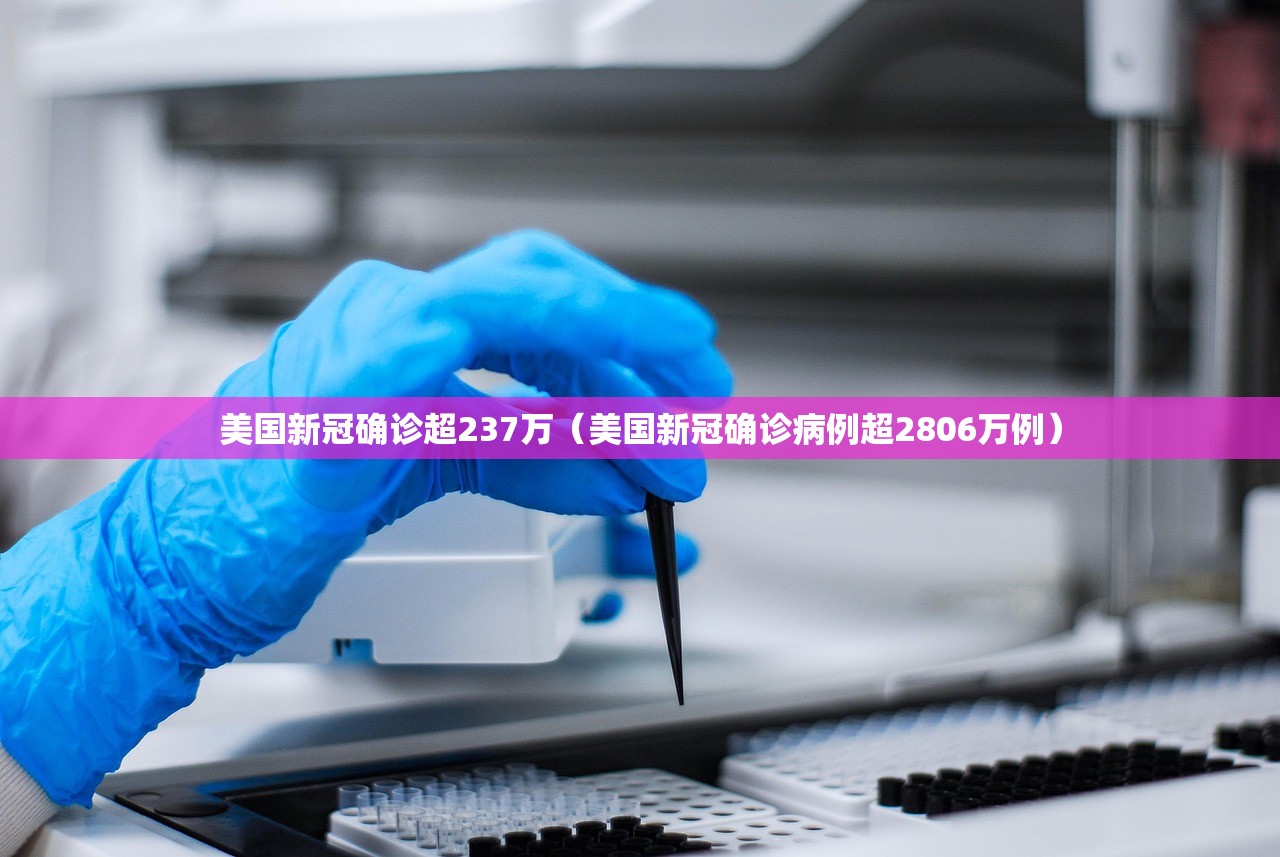 美国新冠确诊超237万（美国新冠确诊病例超2806万例）
