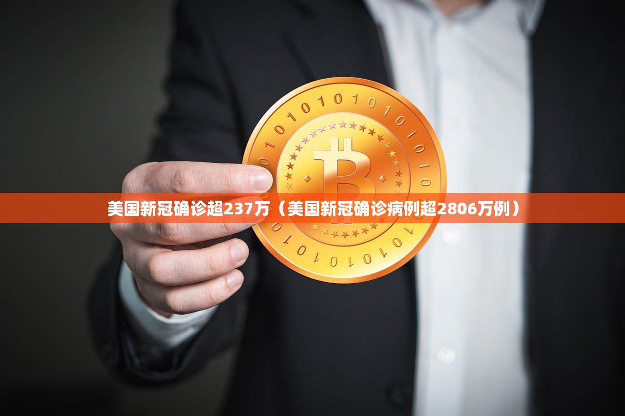 美国新冠确诊超237万（美国新冠确诊病例超2806万例）