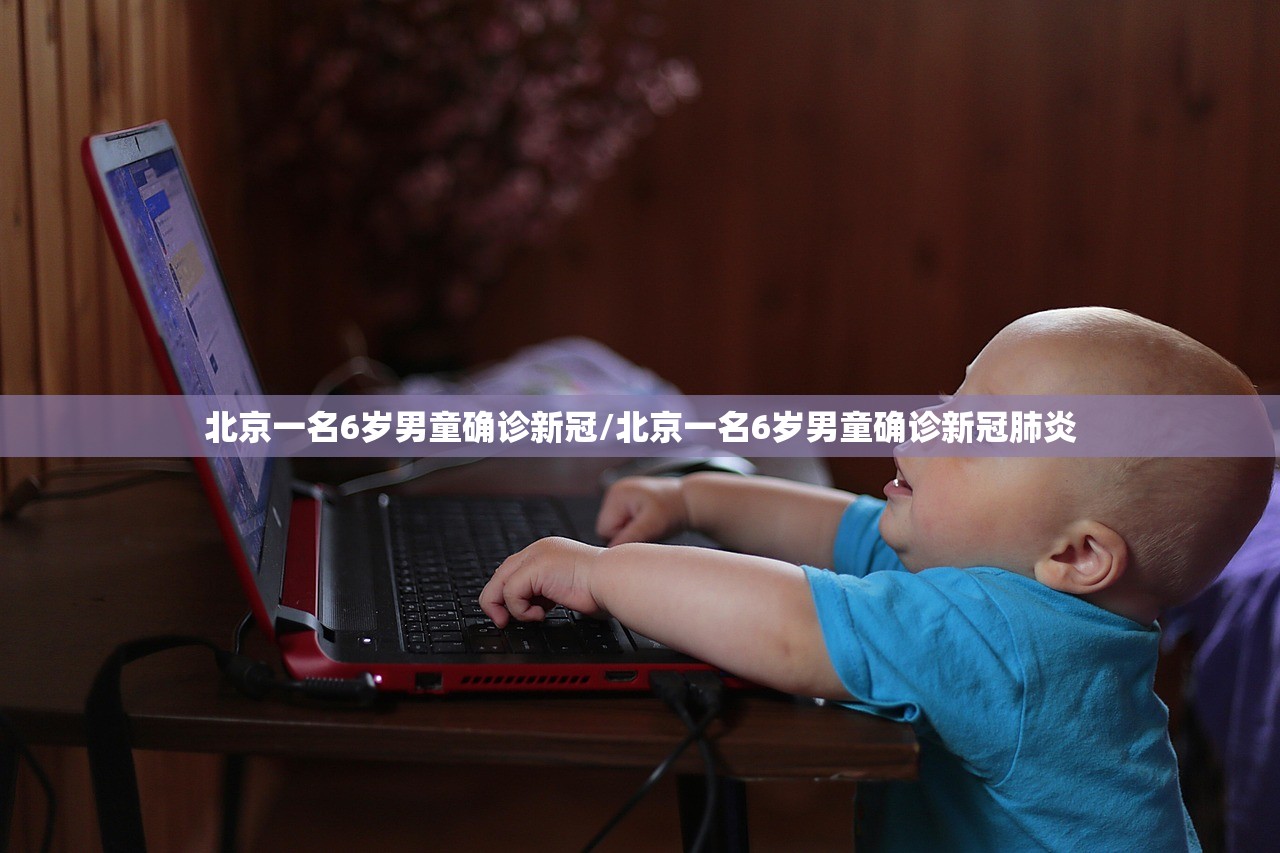北京一名6岁男童确诊新冠/北京一名6岁男童确诊新冠肺炎 北京一名6岁男童确诊新冠/北京一名6岁男童确诊新冠肺炎