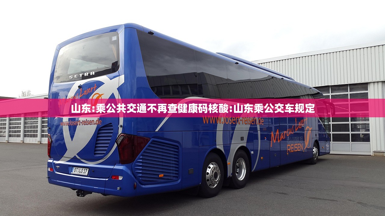 山东:乘公共交通不再查健康码核酸:山东乘公交车规定
