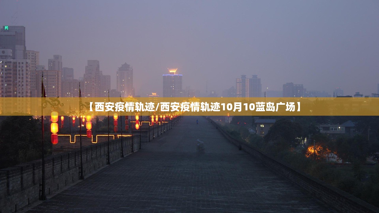 【西安疫情轨迹/西安疫情轨迹10月10蓝岛广场】