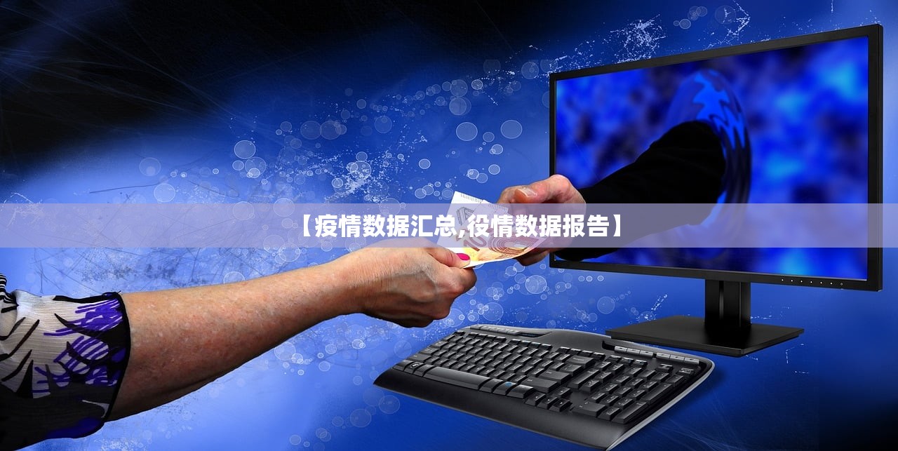【疫情数据汇总,役情数据报告】