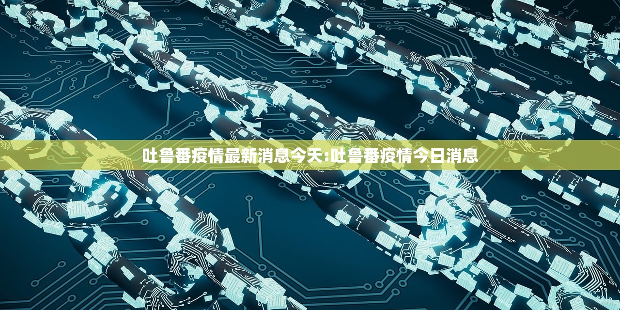 吐鲁番疫情最新消息今天:吐鲁番疫情今日消息