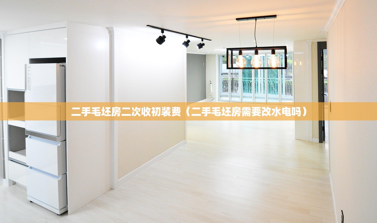 二手毛坯房二次收初装费（二手毛坯房需要改水电吗）