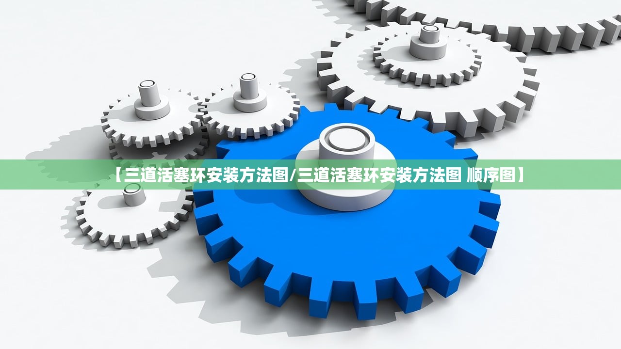 【三道活塞环安装方法图/三道活塞环安装方法图 顺序图】