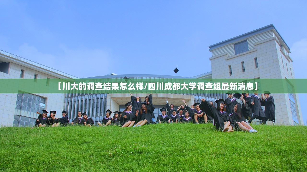 【川大的调查结果怎么样/四川成都大学调查组最新消息】