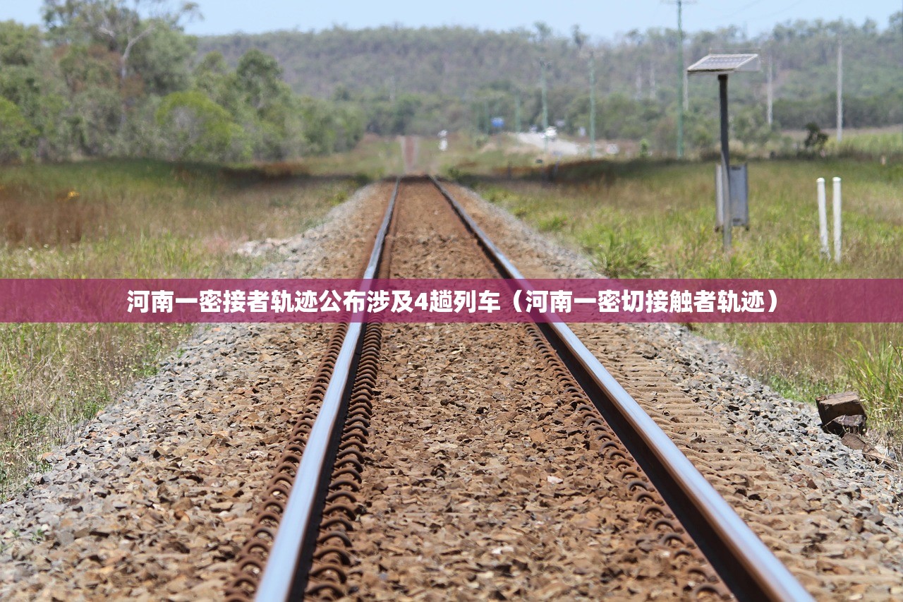 河南一密接者轨迹公布涉及4趟列车（河南一密切接触者轨迹）