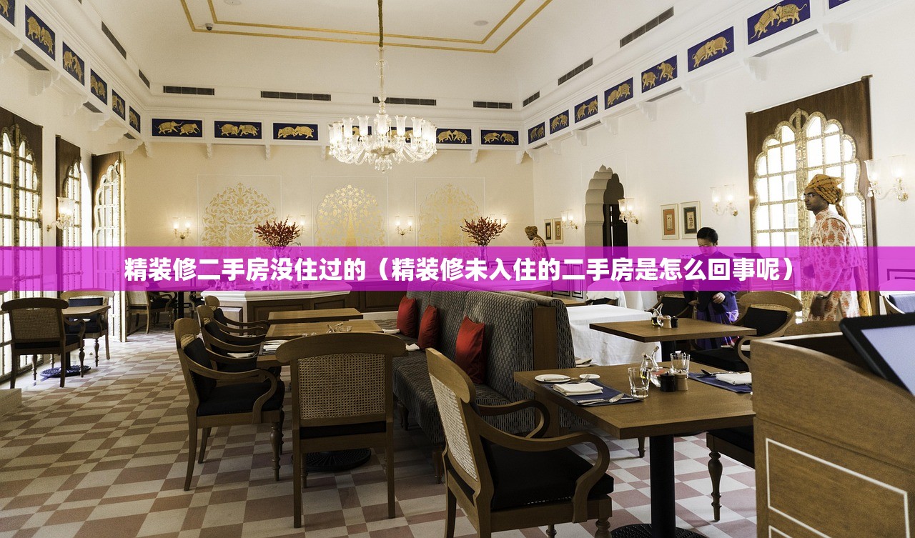 精装修二手房没住过的（精装修未入住的二手房是怎么回事呢）