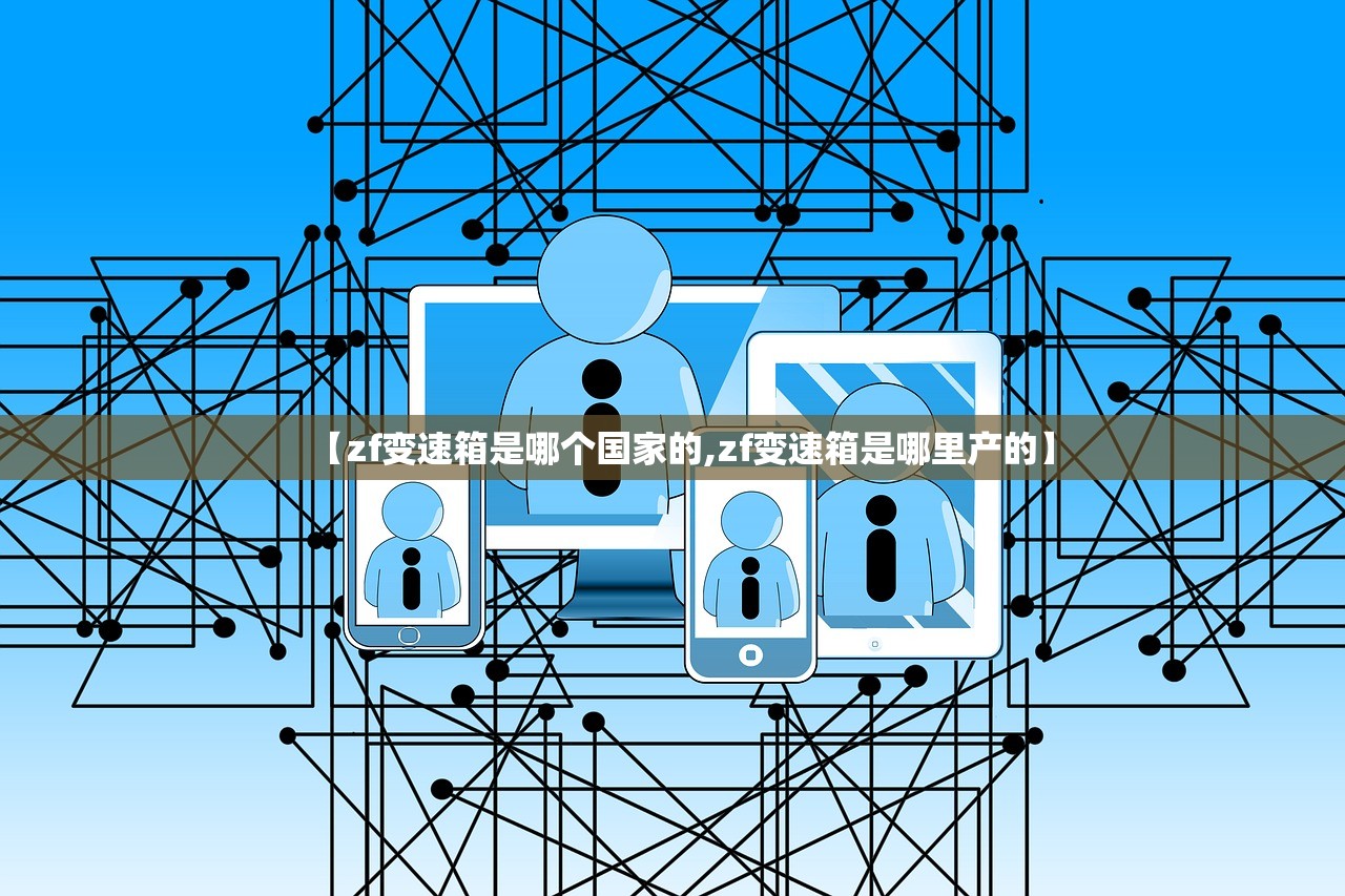 【zf变速箱是哪个国家的,zf变速箱是哪里产的】