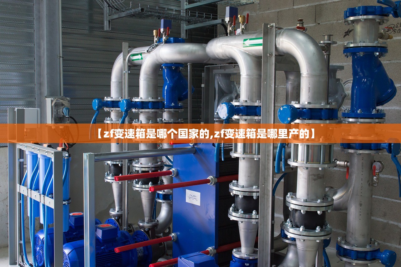 【zf变速箱是哪个国家的,zf变速箱是哪里产的】