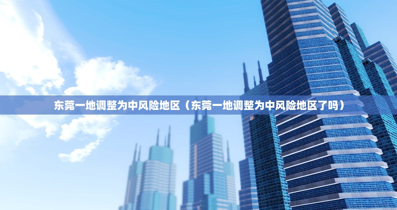 东莞一地调整为中风险地区（东莞一地调整为中风险地区了吗）