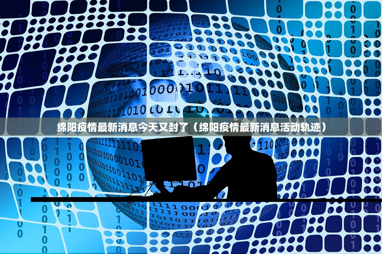 绵阳疫情最新消息今天又封了（绵阳疫情最新消息活动轨迹）