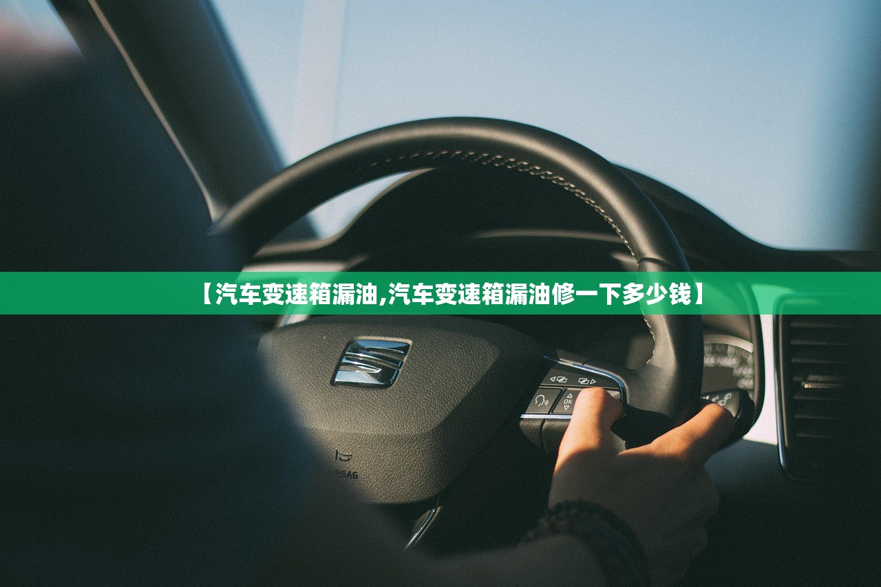 【汽车变速箱漏油,汽车变速箱漏油修一下多少钱】