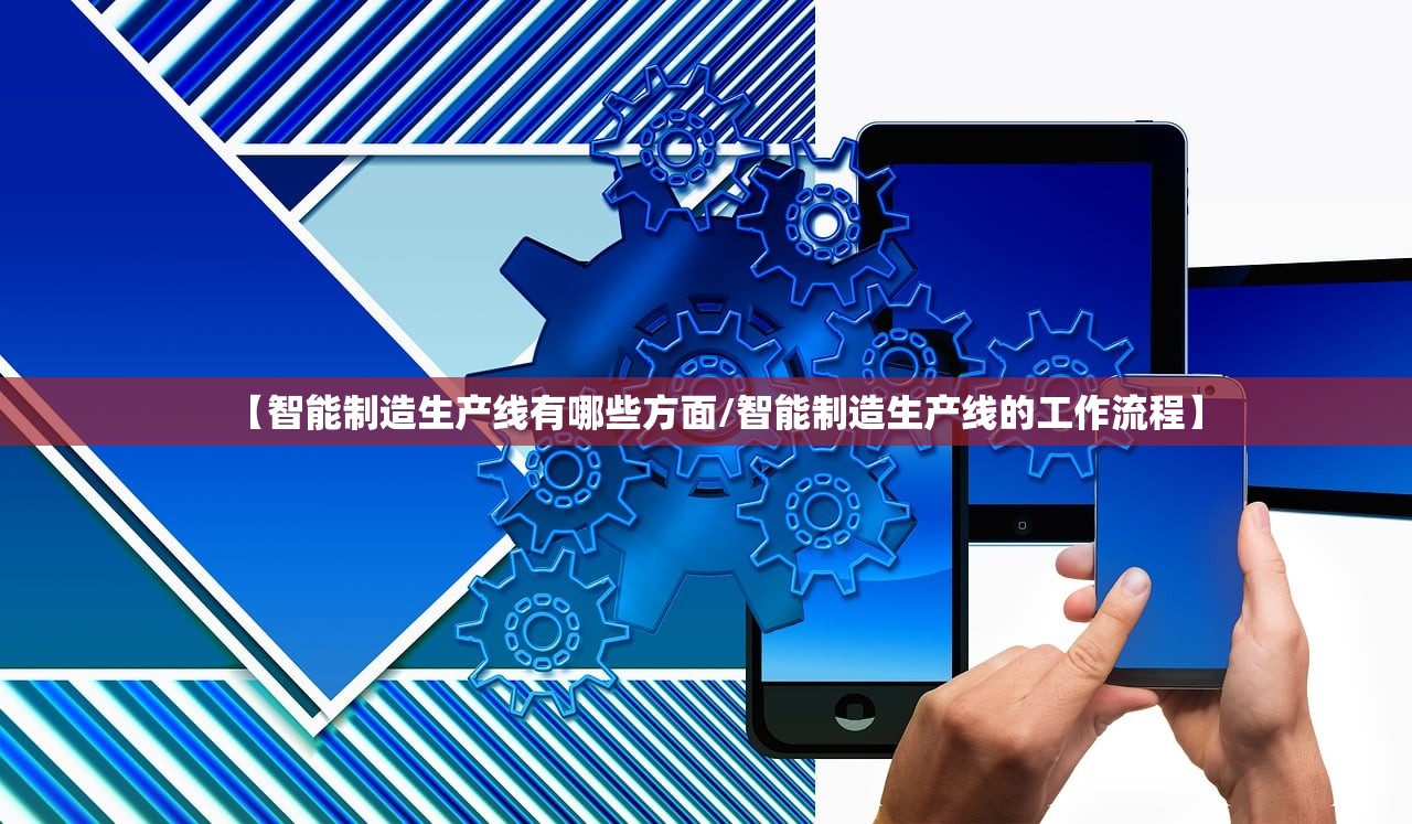 【智能制造生产线有哪些方面/智能制造生产线的工作流程】