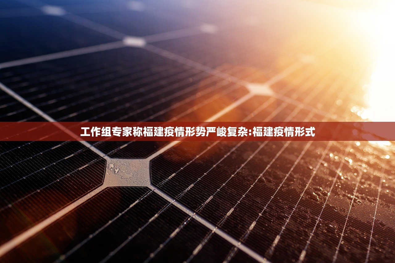 工作组专家称福建疫情形势严峻复杂:福建疫情形式