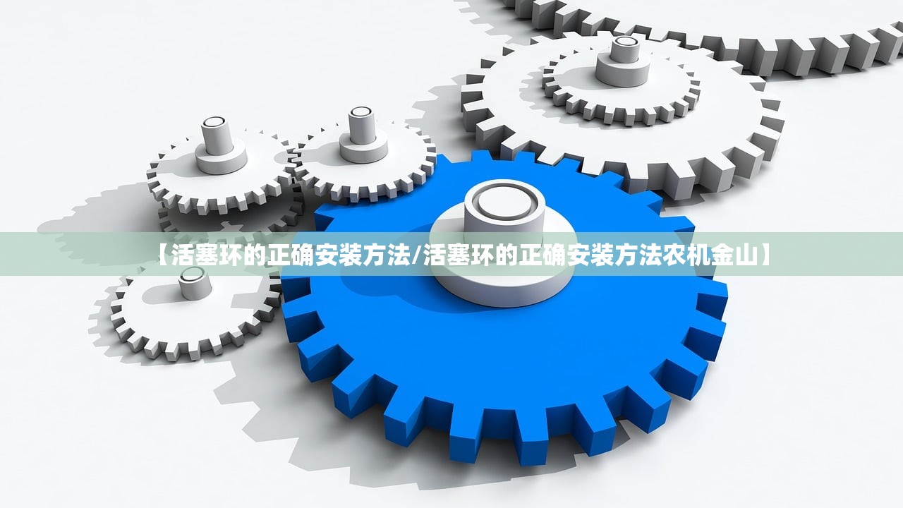 【活塞环的正确安装方法/活塞环的正确安装方法农机金山】