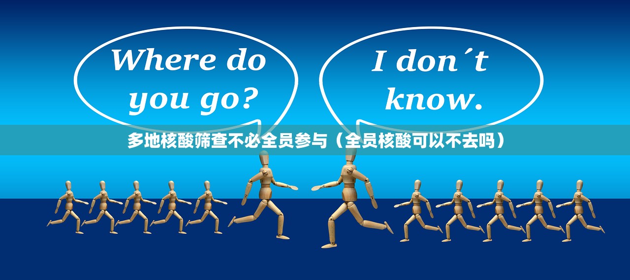 多地核酸筛查不必全员参与（全员核酸可以不去吗）