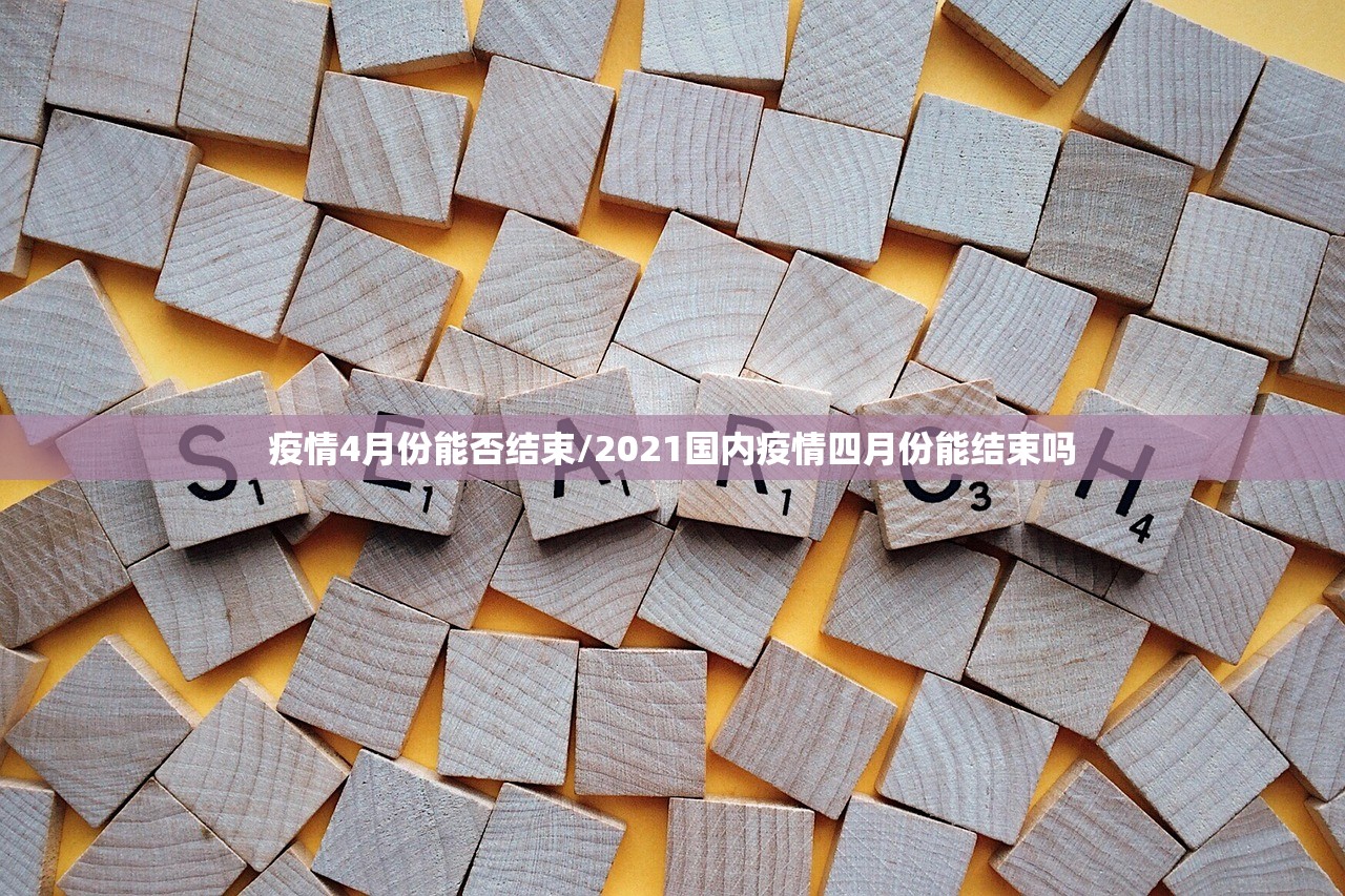 疫情4月份能否结束/2021国内疫情四月份能结束吗