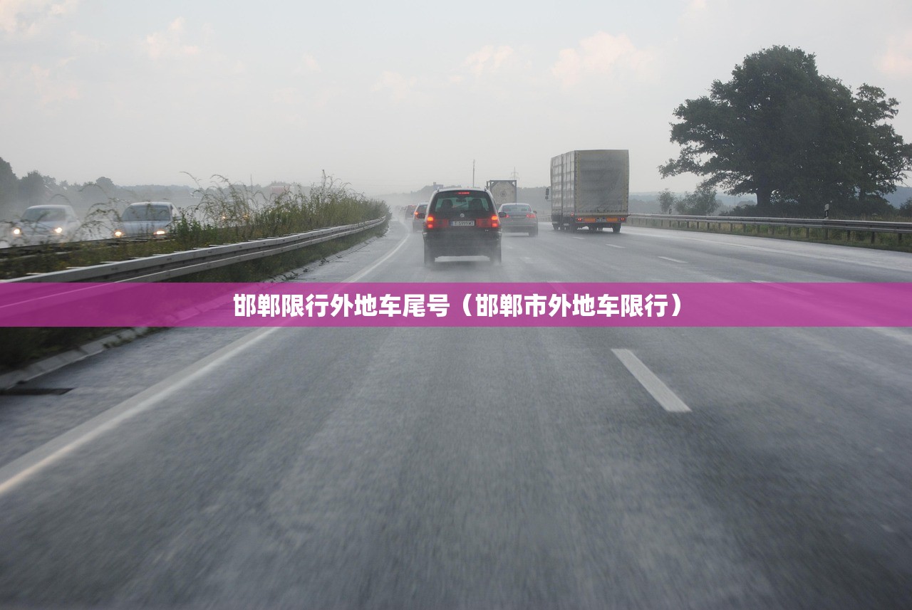 邯郸限行外地车尾号(邯郸市外地车限行) 邯郸限行外地车尾号(邯郸市外地车限行)