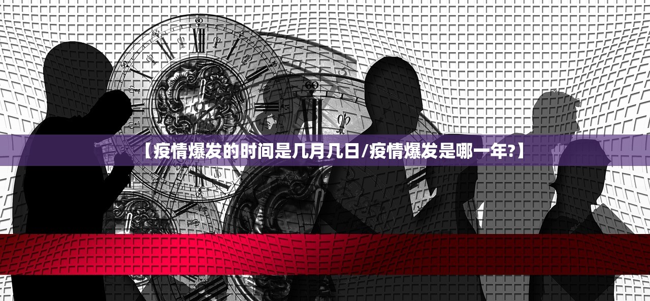 【疫情爆发的时间是几月几日/疫情爆发是哪一年?】
